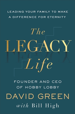 The Legacy Life: Leading Your Family to Make a Difference for Eternity