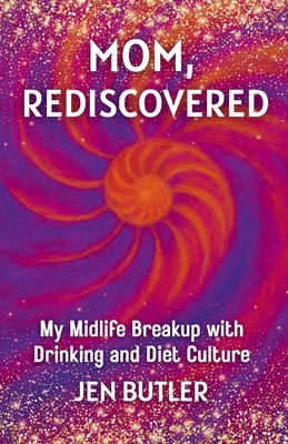 Mom, Rediscovered: My Midlife Breakup with Drinking and Diet Culture