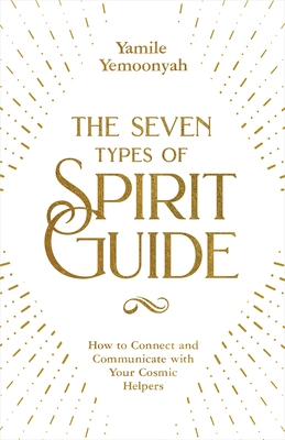 The Seven Types of Spirit Guide: How to Connect and Communicate with Your Cosmic Helpers