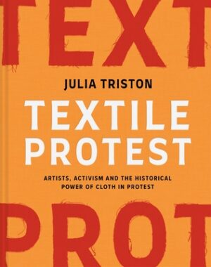 Textile Protest: Artists, Activism, and the Historical Power of Resistance in Cloth
