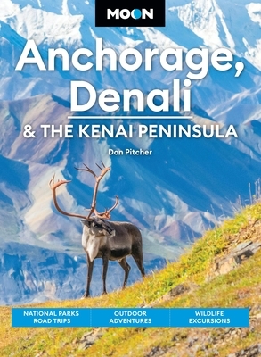 Moon Anchorage, Denali & the Kenai Peninsula: National Parks Road Trips, Outdoor Adventures, Wildlife Excursions