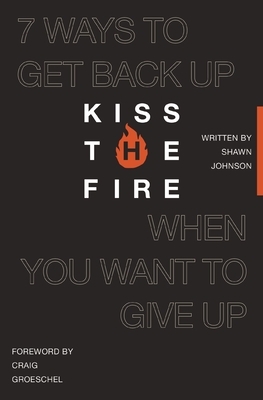 Kiss the Fire: 7 Ways to Get Back Up When You Want to Give Up