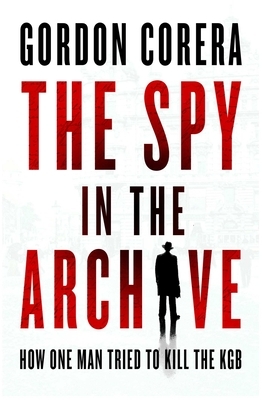 The Spy in the Archive: How One Man Tried to Kill the KGB