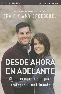 Desde ahora en adelante - Gu?a de estudio: Cinco compromisos a prueba de fallas en tu matrimonio