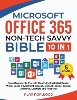 Microsoft Office 365 Non-Tech Savvy Bible: [10 in 1]: From Beginner to Pro with This Fully Illustrated Guide- Word, Excel, PowerPoint, Access, Outlook