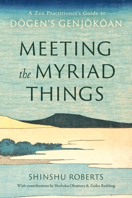 Meeting the Myriad Things: A Zen Practitioner's Guide to Dogen's Genjokoan