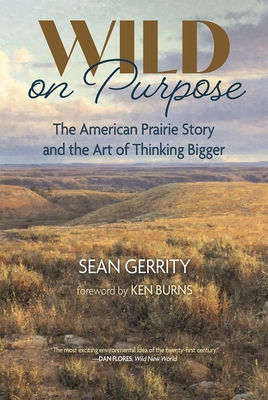 Wild on Purpose: The American Prairie Story and the Art of Thinking Bigger