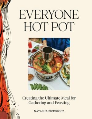 Everyone Hot Pot: Creating the Ultimate Meal for Gathering and Feasting