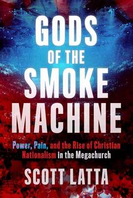 Gods of the Smoke Machine: Power, Pain, and the Rise of Christian Nationalism in the Megachurch