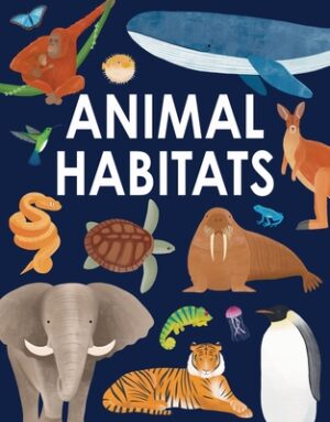 Animal Habitats: Explore Sun-Baked Deserts, Untamed Jungles, Spectacular Undersea Worlds, and Frozen Polar Regions