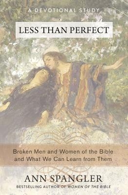 The Less Than Perfect: Broken Men and Women of the Bible and What We Can Learn from Them