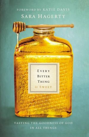 The Every Bitter Thing Is Sweet: Tasting the Goodness of God in All Things