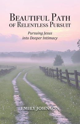 Beautiful Path of Relentless Pursuit: Pursuing Jesus into Deeper Intimacy