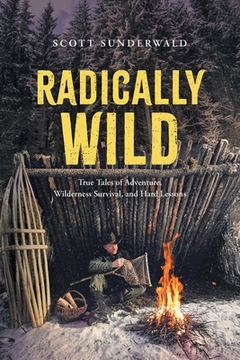 Radically Wild: True Tales of Adventure, Wilderness Survival, and Hard Lessons