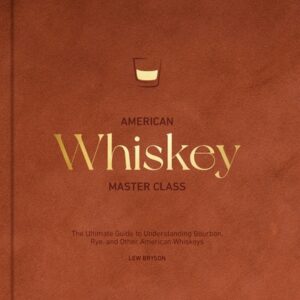 American Whiskey Master Class: The Ultimate Guide to Understanding Bourbon, Rye, and Other American Whiskeys