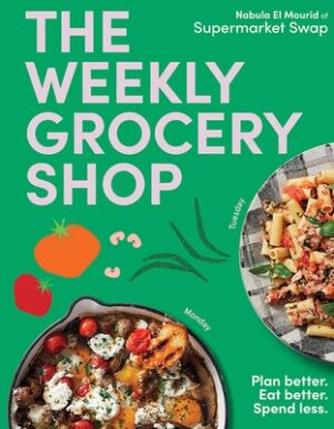 The Weekly Grocery Shop: Plan Better. Eat Better. Spend Less.