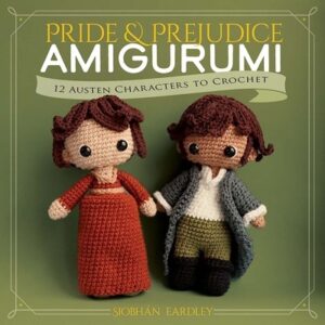 Pride and Prejudice Amigurumi: 12 Austen Characters to Crochet