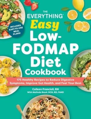 The Everything Easy Low-Fodmap Diet Cookbook: 175 Healthy Recipes to Reduce Digestive Symptoms, Improve Gut Health, and Feel Your Best