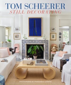 Tom Scheerer: Still Decorating--A Testament to the Enduring Mastery of America's Premier Interior Designer