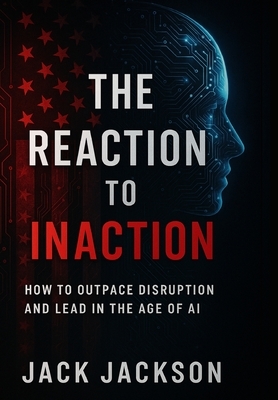The Reaction to Inaction How to Outpace Disruption and Lead in the Age of AI