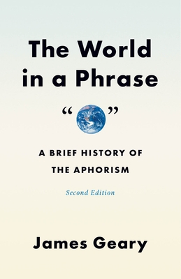 The World in a Phrase: A Brief History of the Aphorism, Second Edition