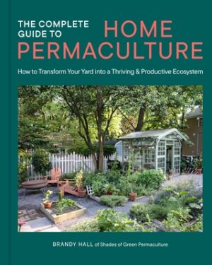 The Complete Guide to Home Permaculture: How to Transform Your Yard Into a Thriving and Productive Ecosystem