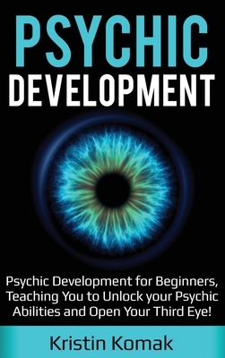 Psychic Development: Psychic Development for Beginners, Teaching you to Unlock your Psychic Abilities and Open your Third Eye!