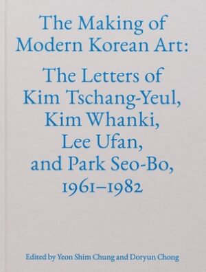 The Making of Modern Korean Art: The Letters of Kim Tschang-Yeul, Kim Whanki, Lee Ufan, and Park Seo-Bo, 1961-1982