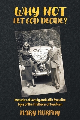 Why Not Let God Decide?: Memoirs of Family and Faith from the Eyes of the Firstborn of Fourteen