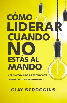 La C��mo liderar cuando no est��s al mando: Aprovechando la influencia cuando no tienes autoridad