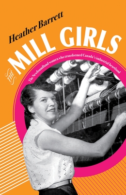 The Mill Girls: The Newfoundland Women Who Transformed Canada's Industrial Heartland