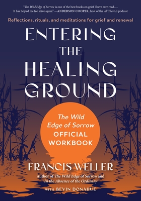 Entering the Healing Ground: The Wild Edge of Sorrow Official Workbook--Reflections, Rituals, and Meditations for Grief and Renewal