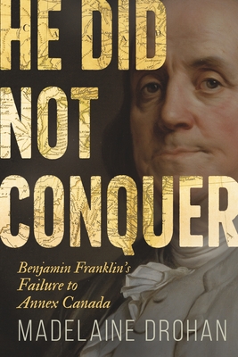 He Did Not Conquer: Benjamin Franklin's Failure to Annex Canada