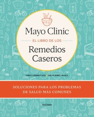 Mayo Clinic. El Libro de Los Remedios Caseros / Mayo Clinic Guide to Home Remedies: Self-Care Solutions for Everyday Health Concerns