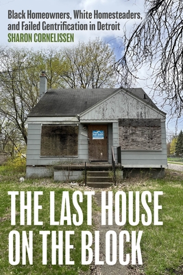 The Last House on the Block: Black Homeowners, White Homesteaders, and Failed Gentrification in Detroit