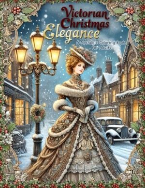 Victorian Christmas Elegance: A Nostalgic Coloring Book for Adults: Subtitle: Classic and Antique Holiday Scenes Featuring Victorian Ladies, Old Wor