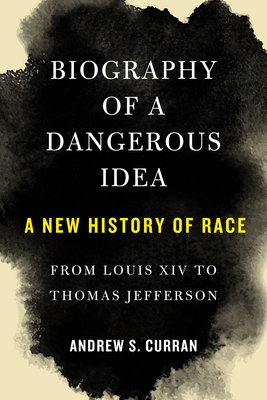 Biography of a Dangerous Idea: A New History of Race from Louis XIV to Thomas Jefferson