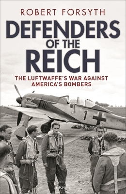 Defenders of the Reich: The Luftwaffe's War Against America's Bombers