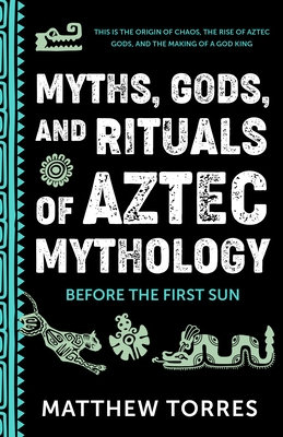 Myths, Gods, and Rituals of Aztec Mythology: Before the First Sun (Aztecs Gods, Creation Mythology)