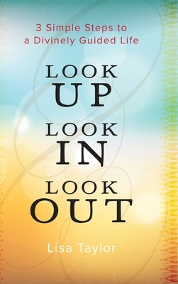 Look UP Look IN Look OUT: 3 Simple Steps to a Divinely Guided Life