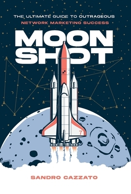 Moon Shot: The Ultimate Guide to Outrageous Network Marketing Success
