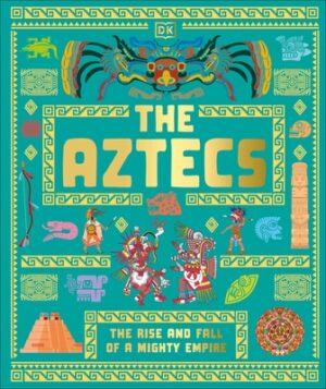 The Aztecs: The Rise and Fall of a Mighty Empire
