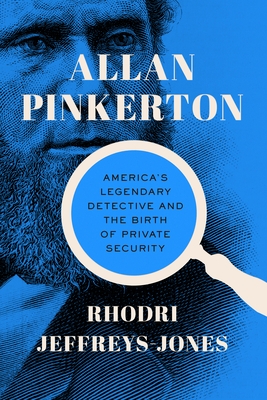 Allan Pinkerton: America's Legendary Detective and the Birth of Private Security