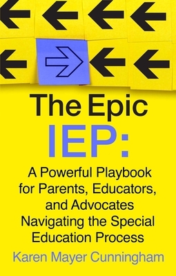 The Epic IEP: A Powerful Playbook for Parents, Educators, and Advocates Navigating the Special Education Process