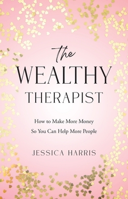 The Wealthy Therapist: How to Make More Money So You Can Help More People
