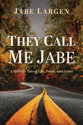 They Call Me Jabe: A Hillbilly Tale of Life, Death, and Grace