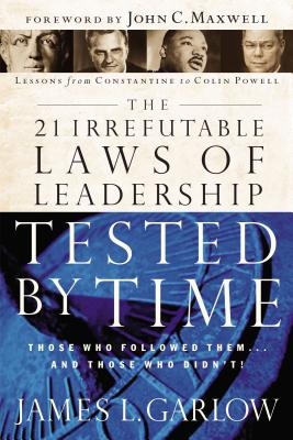 The 21 Irrefutable Laws of Leadership Tested by Time: Those Who Followed Them...and Those Who Didn't