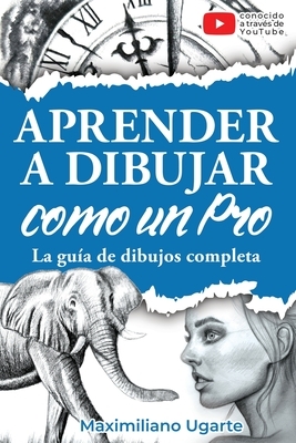 Aprender a dibujar como un Pro: La gu?a de dibujos completa - Materiales, t?cnicas y m?todos, luces y sombras, perspectivas, texturas y detalles - Tod
