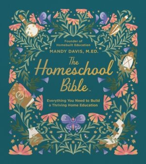 The Homeschool Bible: Everything You Need to Build a Thriving Home Education