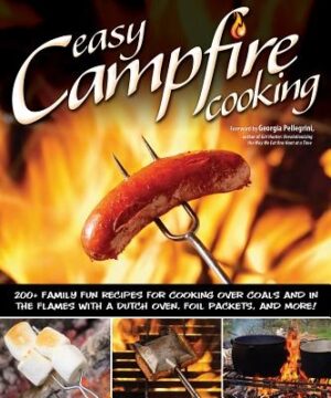 Easy Campfire Cooking: 200+ Family Fun Recipes for Cooking Over Coals and in the Flames with a Dutch Oven, Foil Packets, and More!